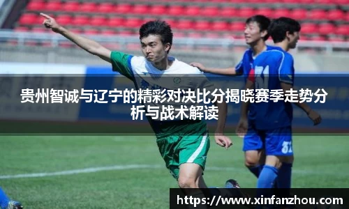 贵州智诚与辽宁的精彩对决比分揭晓赛季走势分析与战术解读