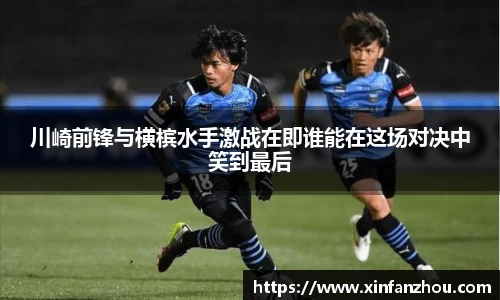 川崎前锋与横槟水手激战在即谁能在这场对决中笑到最后