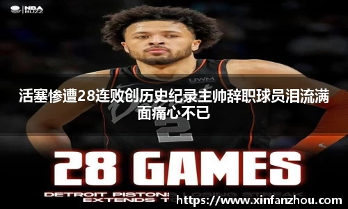 活塞惨遭28连败创历史纪录主帅辞职球员泪流满面痛心不已