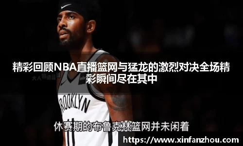 精彩回顾NBA直播篮网与猛龙的激烈对决全场精彩瞬间尽在其中
