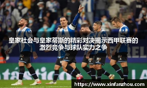 皇家社会与皇家蒂斯的精彩对决揭示西甲联赛的激烈竞争与球队实力之争