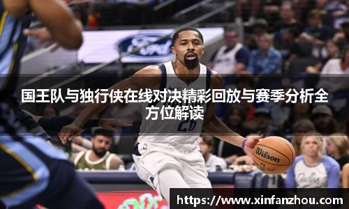 国王队与独行侠在线对决精彩回放与赛季分析全方位解读