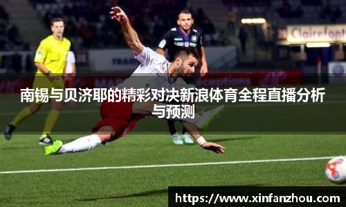 南锡与贝济耶的精彩对决新浪体育全程直播分析与预测