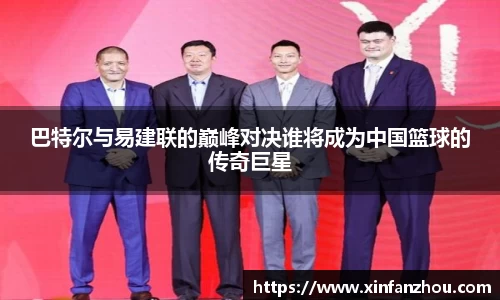 巴特尔与易建联的巅峰对决谁将成为中国篮球的传奇巨星