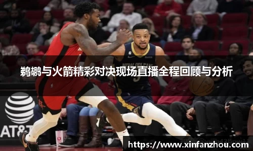鹈鹕与火箭精彩对决现场直播全程回顾与分析