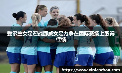 爱尔兰女足迎战挪威女足力争在国际赛场上取得佳绩
