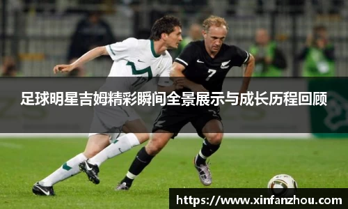 足球明星吉姆精彩瞬间全景展示与成长历程回顾