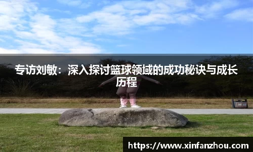 专访刘敏：深入探讨篮球领域的成功秘诀与成长历程