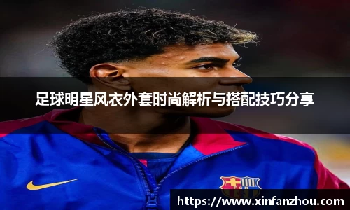 足球明星风衣外套时尚解析与搭配技巧分享
