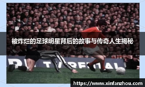 被炸烂的足球明星背后的故事与传奇人生揭秘