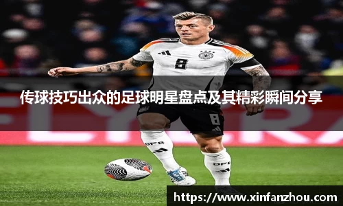 传球技巧出众的足球明星盘点及其精彩瞬间分享