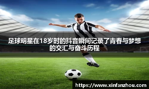 足球明星在18岁时的抖音瞬间记录了青春与梦想的交汇与奋斗历程