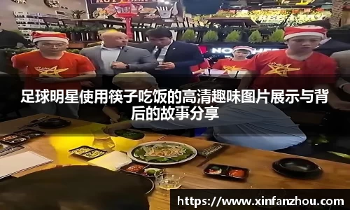 足球明星使用筷子吃饭的高清趣味图片展示与背后的故事分享