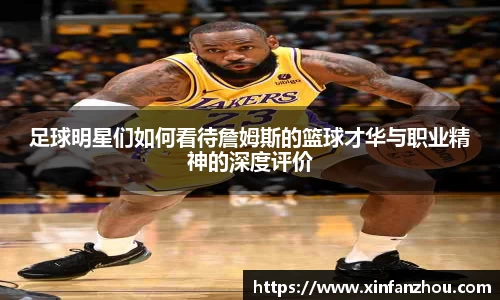 足球明星们如何看待詹姆斯的篮球才华与职业精神的深度评价