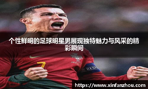 个性鲜明的足球明星男展现独特魅力与风采的精彩瞬间
